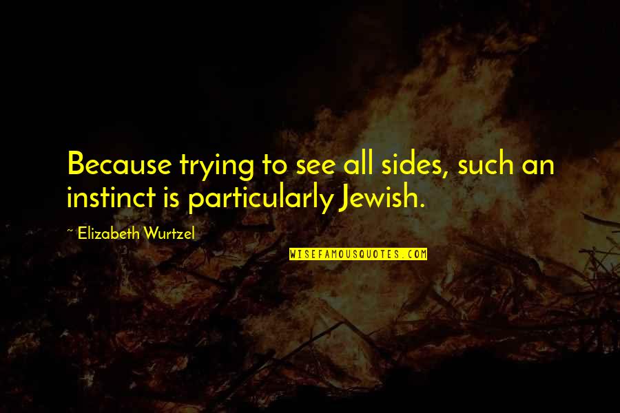 Elizabeth Wurtzel Quotes By Elizabeth Wurtzel: Because trying to see all sides, such an
