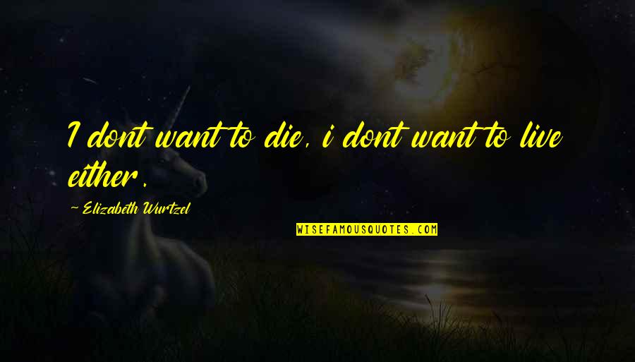 Elizabeth Wurtzel Quotes By Elizabeth Wurtzel: I dont want to die, i dont want