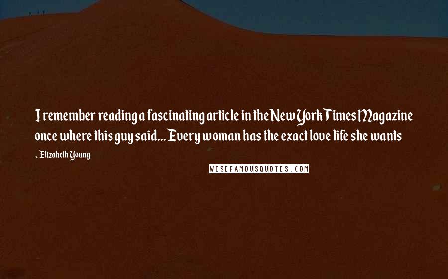 Elizabeth Young quotes: I remember reading a fascinating article in the New York Times Magazine once where this guy said... Every woman has the exact love life she wants