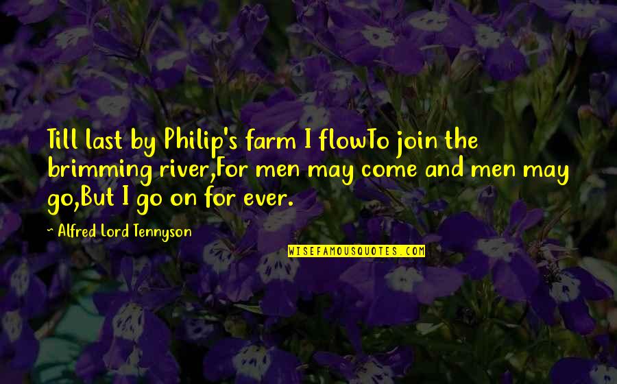 Elizabethan Age Quotes By Alfred Lord Tennyson: Till last by Philip's farm I flowTo join