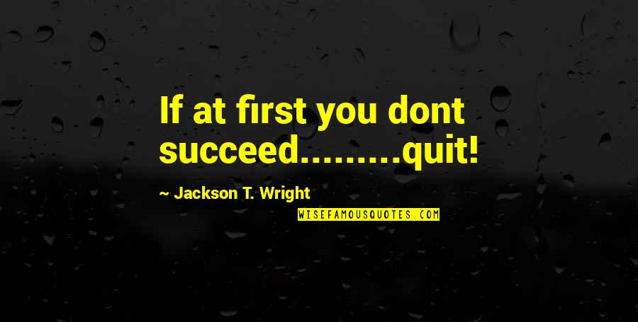 Elizabethan Age Quotes By Jackson T. Wright: If at first you dont succeed.........quit!