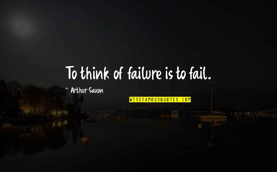 Elizabethan Era Love Quotes By Arthur Saxon: To think of failure is to fail.