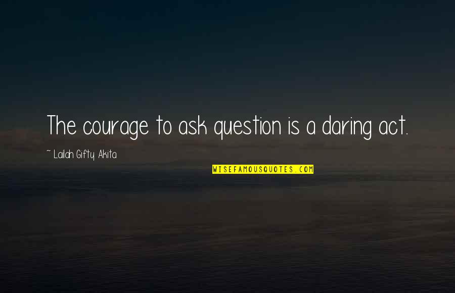 Elizabeths Bar Quotes By Lailah Gifty Akita: The courage to ask question is a daring