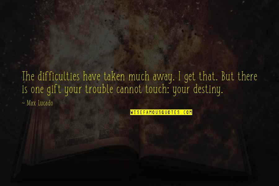 Elizabeths Bar Quotes By Max Lucado: The difficulties have taken much away. I get