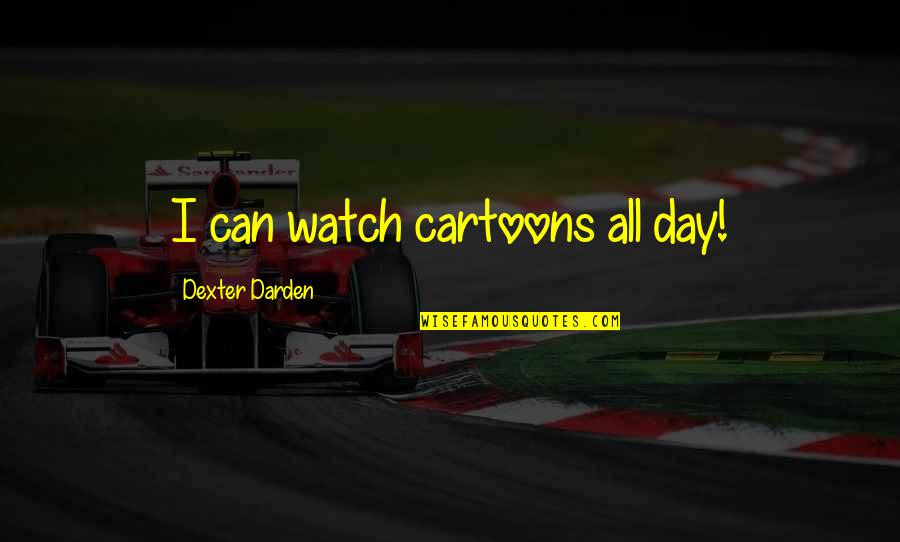Elizabeths Love For Darcy Quotes By Dexter Darden: I can watch cartoons all day!