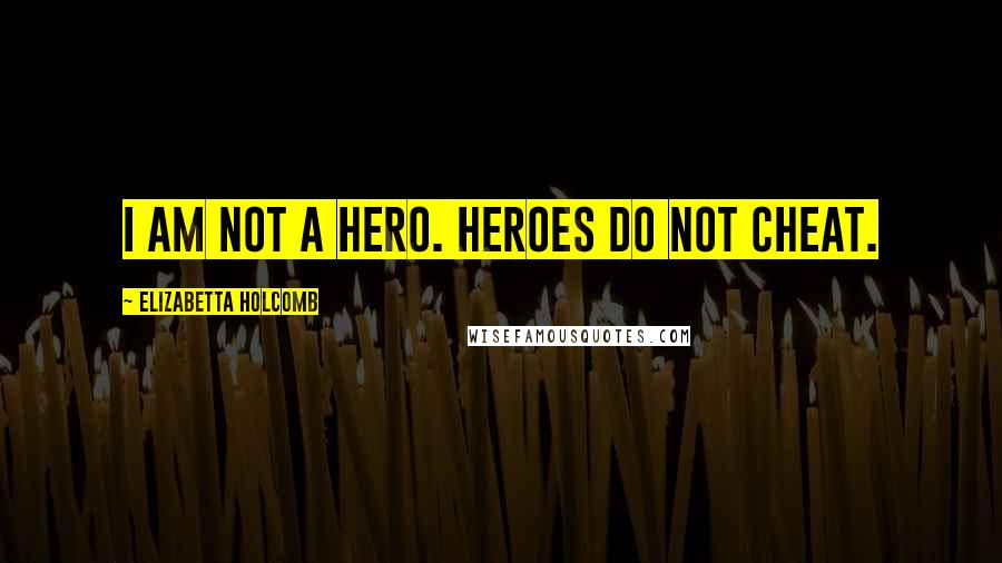 Elizabetta Holcomb quotes: I am not a hero. Heroes do not cheat.