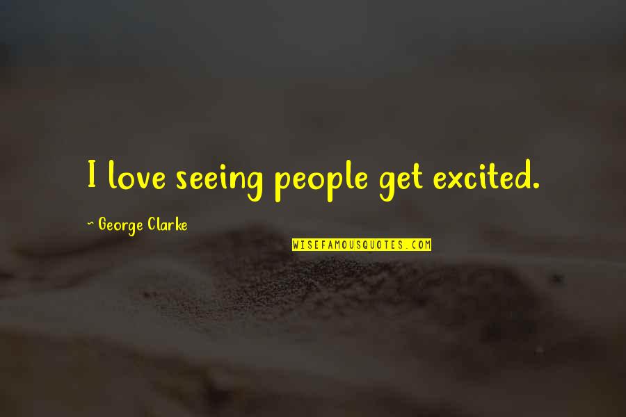 Elizabetta Worthington Quotes By George Clarke: I love seeing people get excited. Elizabetta Worthington Quotes By George Clarke: I love seeing people get excited.