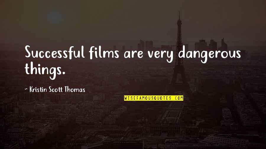 Elizardo Carandang Quotes By Kristin Scott Thomas: Successful films are very dangerous things. Elizardo Carandang Quotes By Kristin Scott Thomas: Successful films are very dangerous things.