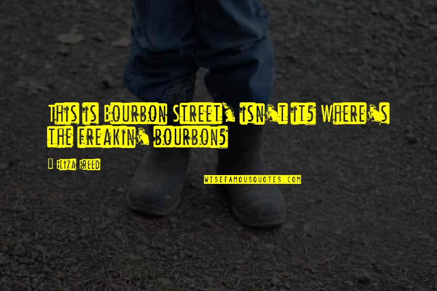 Eliza's Quotes By Eliza Freed: This is Bourbon Street, isn't it? Where's the