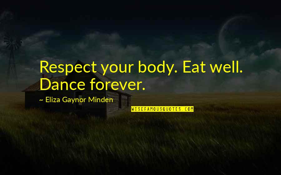Eliza's Quotes By Eliza Gaynor Minden: Respect your body. Eat well. Dance forever.