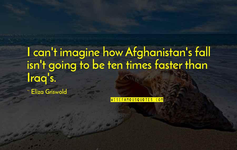 Eliza's Quotes By Eliza Griswold: I can't imagine how Afghanistan's fall isn't going