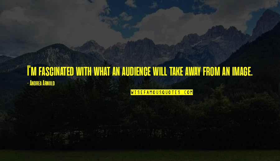 Elizaveta Kiryukhina Quotes By Andrea Arnold: I'm fascinated with what an audience will take