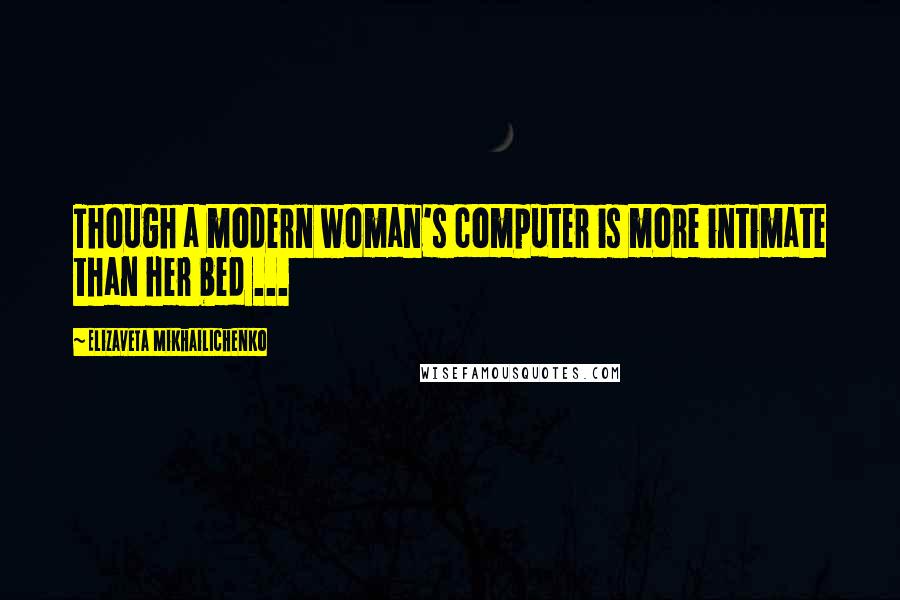 Elizaveta Mikhailichenko quotes: Though a modern woman's computer is more intimate than her bed ...