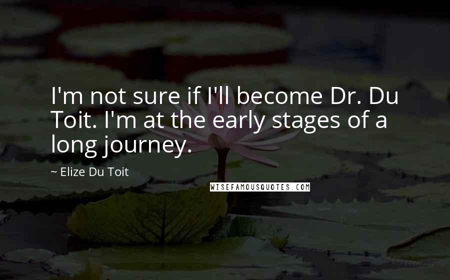 Elize Du Toit quotes: I'm not sure if I'll become Dr. Du Toit. I'm at the early stages of a long journey.