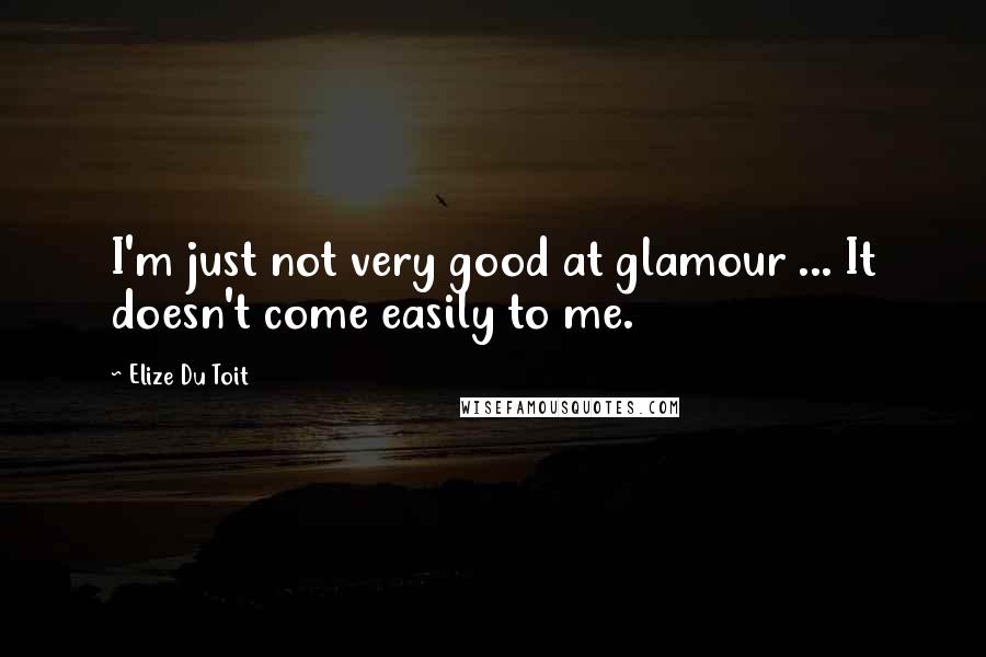 Elize Du Toit quotes: I'm just not very good at glamour ... It doesn't come easily to me.