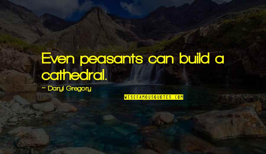 Elizebette Ceronio Quotes By Daryl Gregory: Even peasants can build a cathedral. Elizebette Ceronio Quotes By Daryl Gregory: Even peasants can build a cathedral.