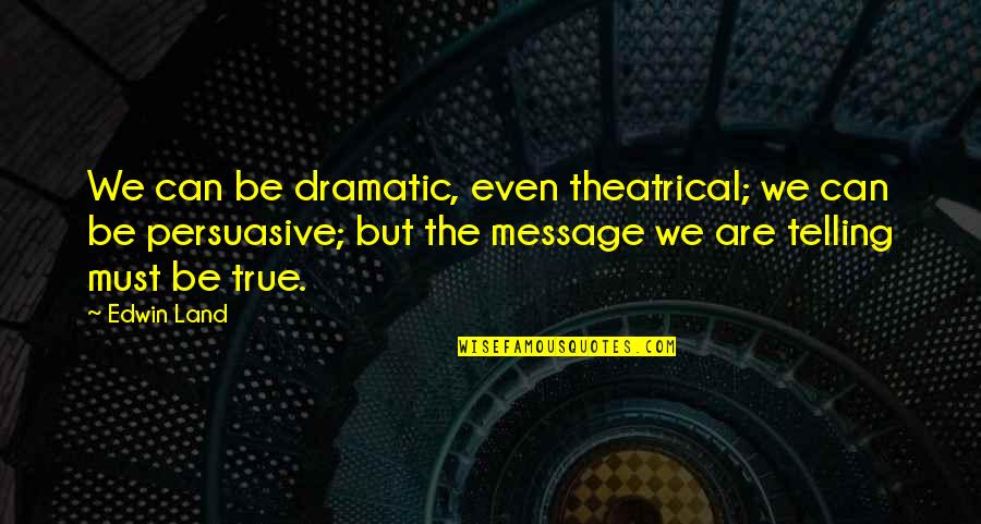 Elizer Metellus Quotes By Edwin Land: We can be dramatic, even theatrical; we can