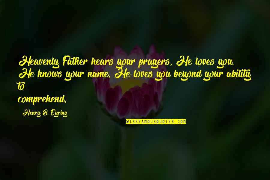 Elizeth Shue Quotes By Henry B. Eyring: Heavenly Father hears your prayers, He loves you. Elizeth Shue Quotes By Henry B. Eyring: Heavenly Father hears your prayers, He loves you.