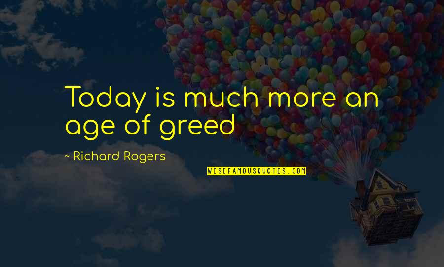 Elizeth Shue Quotes By Richard Rogers: Today is much more an age of greed Elizeth Shue Quotes By Richard Rogers: Today is much more an age of greed