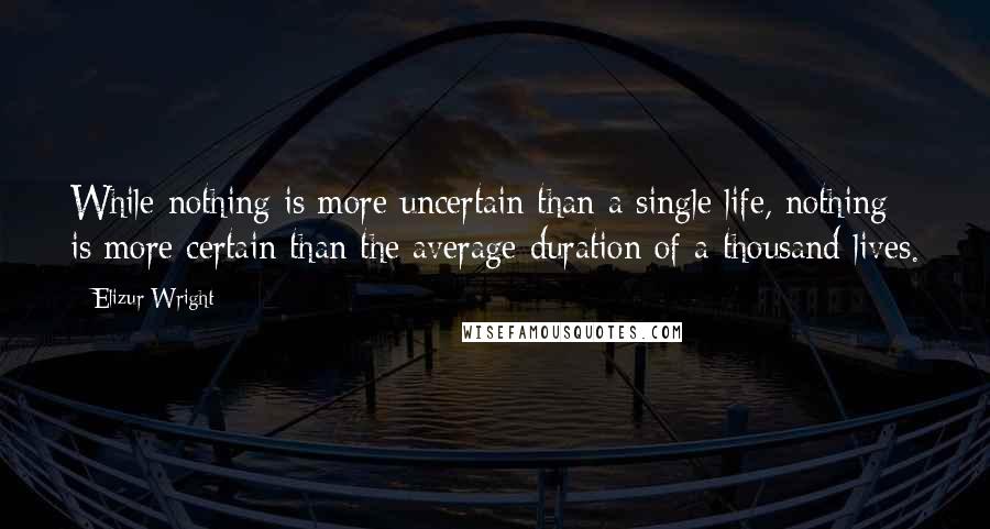 Elizur Wright quotes: While nothing is more uncertain than a single life, nothing is more certain than the average duration of a thousand lives. Elizur Wright quotes: While nothing is more uncertain than a single life, nothing is more certain than the average duration of a thousand lives.