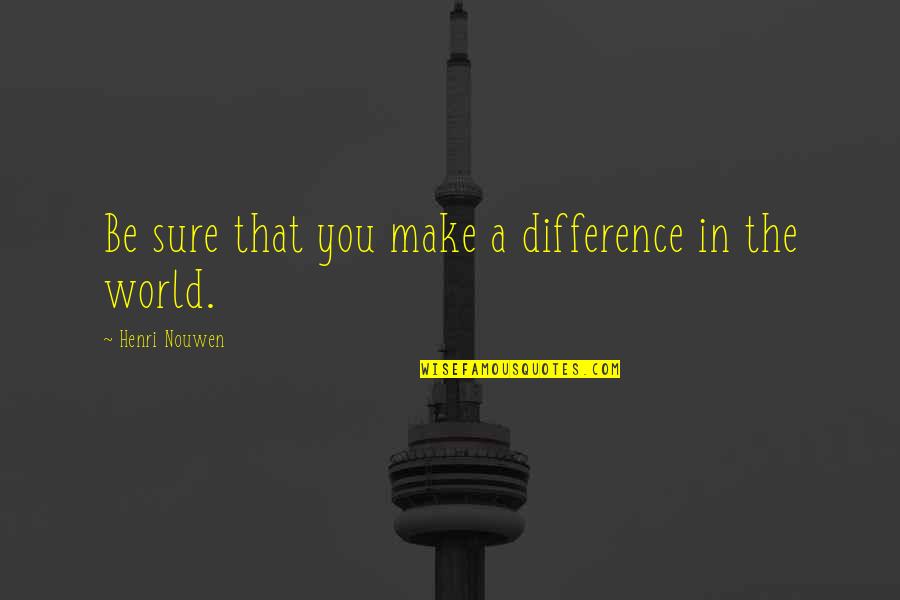 Eljazzfest Quotes By Henri Nouwen: Be sure that you make a difference in