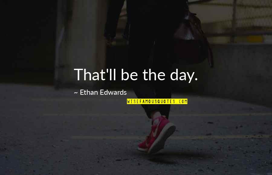 Eljo Aruba Quotes By Ethan Edwards: That'll be the day. Eljo Aruba Quotes By Ethan Edwards: That'll be the day.