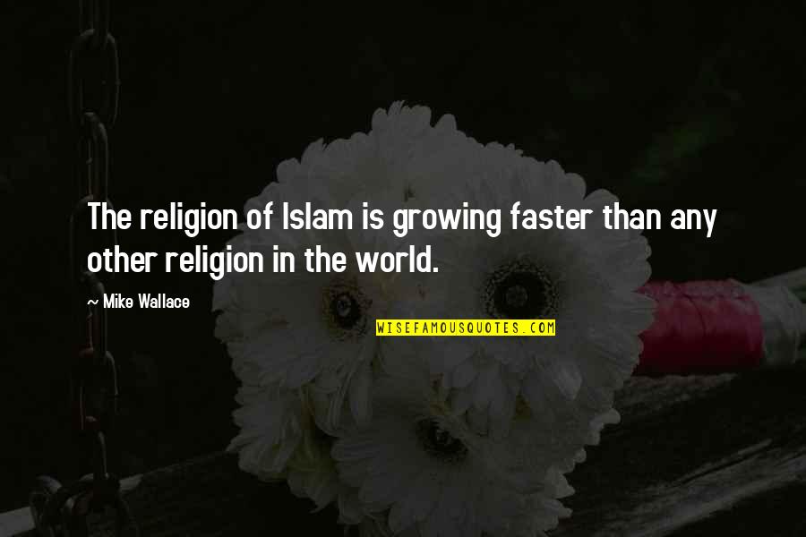 Eljuste Quotes By Mike Wallace: The religion of Islam is growing faster than