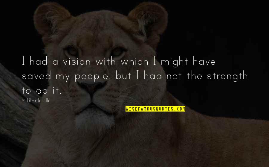 Elk Quotes By Black Elk: I had a vision with which I might Elk Quotes By Black Elk: I had a vision with which I might