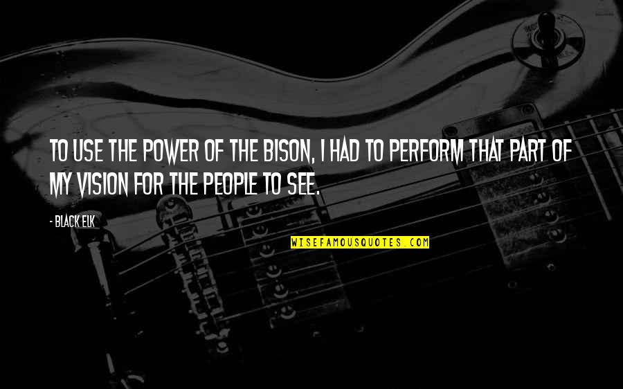 Elk Quotes By Black Elk: To use the power of the bison, I Elk Quotes By Black Elk: To use the power of the bison, I