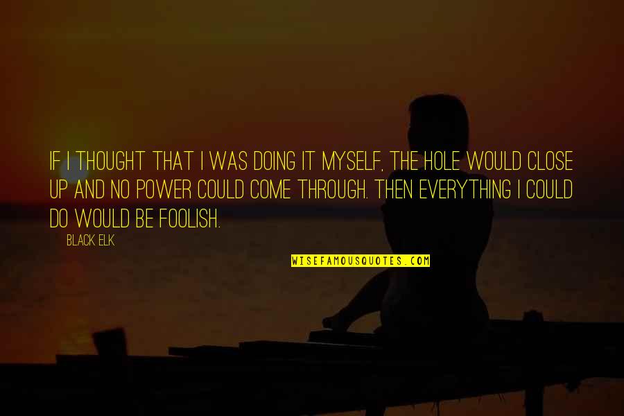 Elk Quotes By Black Elk: If I thought that I was doing it Elk Quotes By Black Elk: If I thought that I was doing it