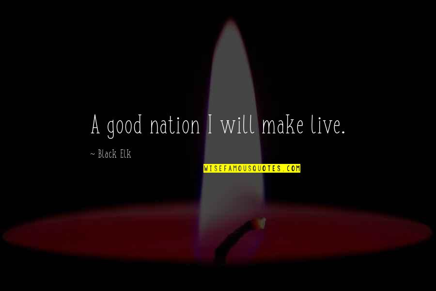 Elk Quotes By Black Elk: A good nation I will make live. Elk Quotes By Black Elk: A good nation I will make live.