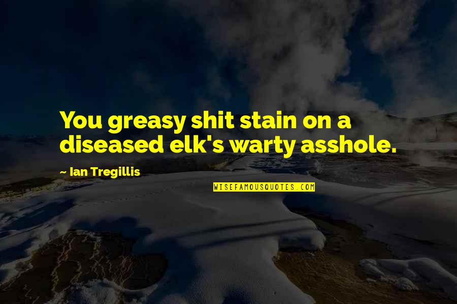 Elk Quotes By Ian Tregillis: You greasy shit stain on a diseased elk's Elk Quotes By Ian Tregillis: You greasy shit stain on a diseased elk's