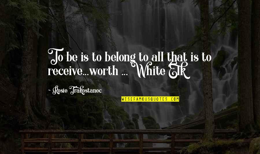 Elk Quotes By Rosie Trakostanec: To be is to belong to all that Elk Quotes By Rosie Trakostanec: To be is to belong to all that