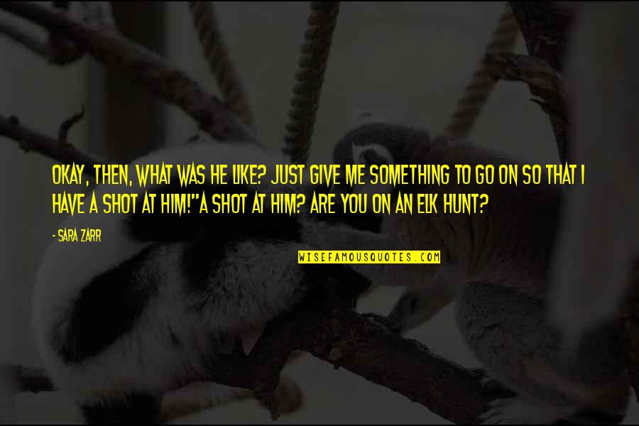 Elk Quotes By Sara Zarr: Okay, then, what was he like? Just give Elk Quotes By Sara Zarr: Okay, then, what was he like? Just give
