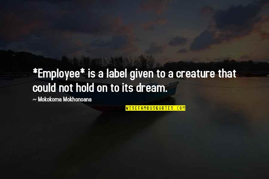 Elkann Jacqueline Quotes By Mokokoma Mokhonoana: *Employee* is a label given to a creature