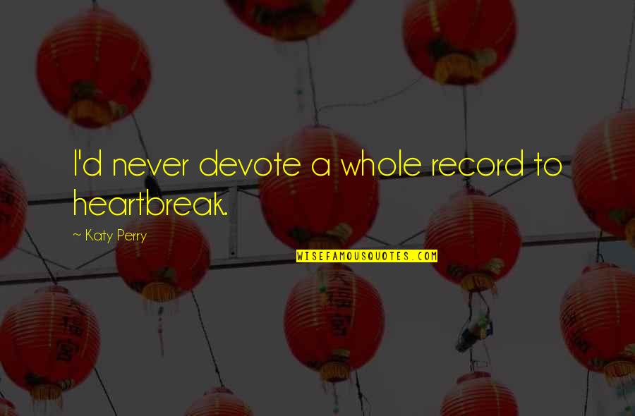 Elke Dag Quotes By Katy Perry: I'd never devote a whole record to heartbreak. Elke Dag Quotes By Katy Perry: I'd never devote a whole record to heartbreak.