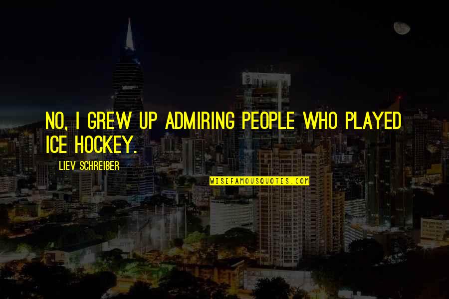 Elke Dag Quotes By Liev Schreiber: No, I grew up admiring people who played Elke Dag Quotes By Liev Schreiber: No, I grew up admiring people who played