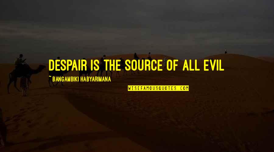 Elkerlyk Quotes By Bangambiki Habyarimana: Despair is the source of all evil