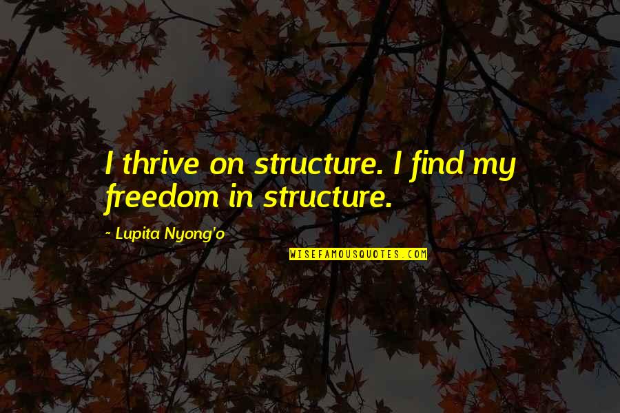 Elkeson Sbc Quotes By Lupita Nyong'o: I thrive on structure. I find my freedom Elkeson Sbc Quotes By Lupita Nyong'o: I thrive on structure. I find my freedom
