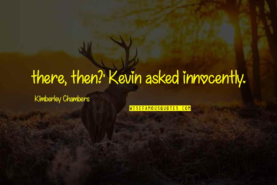 Elkhanza Quotes By Kimberley Chambers: there, then?' Kevin asked innocently.