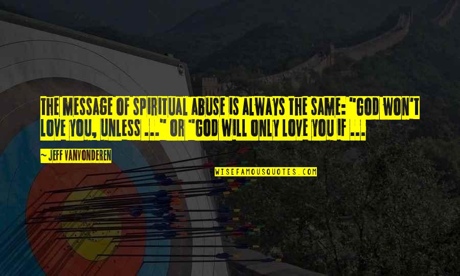 Elkhound Quotes By Jeff VanVonderen: the message of spiritual abuse is always the