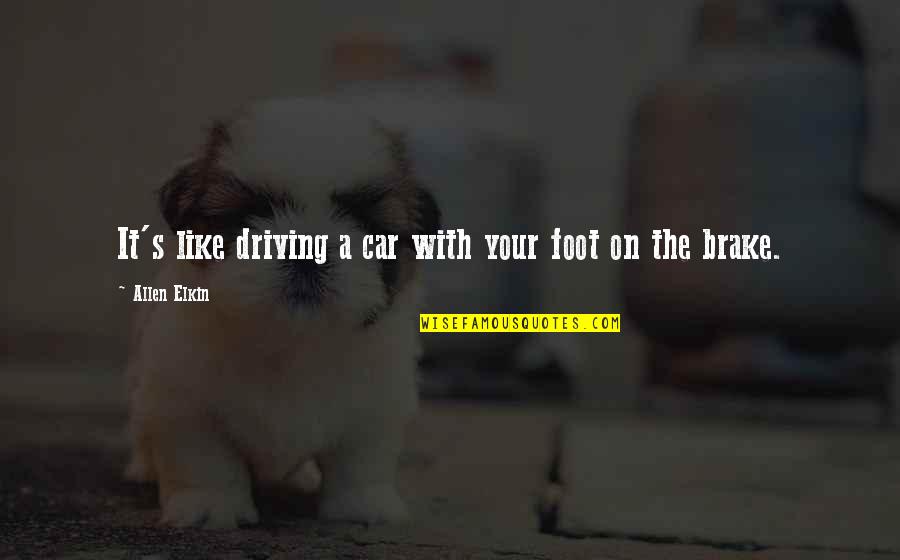 Elkin Quotes By Allen Elkin: It's like driving a car with your foot Elkin Quotes By Allen Elkin: It's like driving a car with your foot