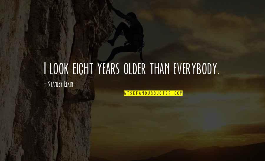 Elkin Quotes By Stanley Elkin: I look eight years older than everybody. Elkin Quotes By Stanley Elkin: I look eight years older than everybody.