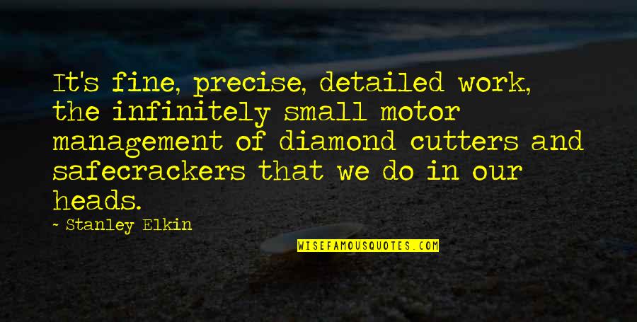 Elkin Quotes By Stanley Elkin: It's fine, precise, detailed work, the infinitely small Elkin Quotes By Stanley Elkin: It's fine, precise, detailed work, the infinitely small