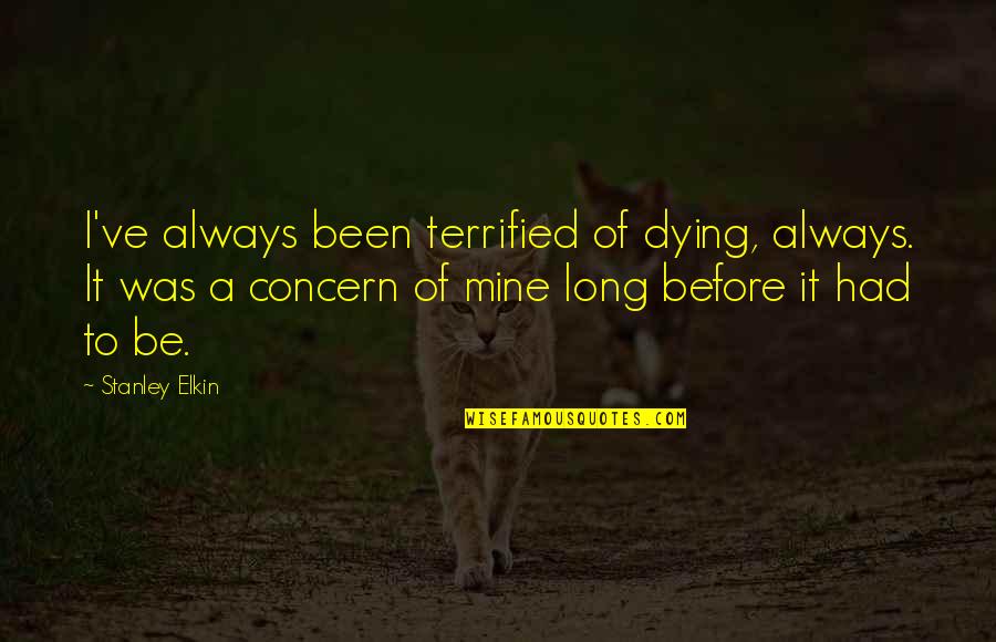 Elkin Quotes By Stanley Elkin: I've always been terrified of dying, always. It Elkin Quotes By Stanley Elkin: I've always been terrified of dying, always. It