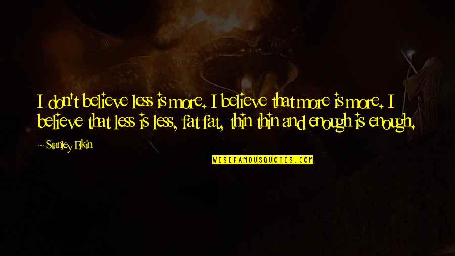 Elkin Quotes By Stanley Elkin: I don't believe less is more. I believe Elkin Quotes By Stanley Elkin: I don't believe less is more. I believe