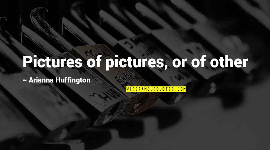 Elkington Triple Quotes By Arianna Huffington: Pictures of pictures, or of other