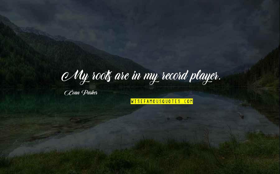 Elkington Triple Quotes By Evan Parker: My roots are in my record player.