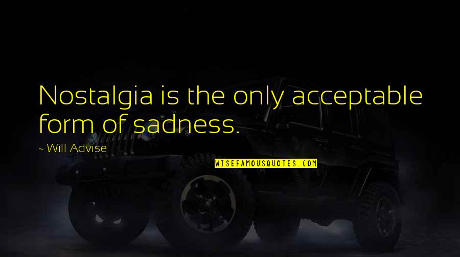Elkington Triple Quotes By Will Advise: Nostalgia is the only acceptable form of sadness.