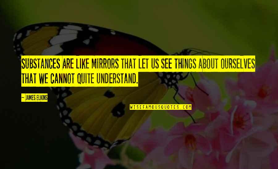 Elkins Quotes By James Elkins: Substances are like mirrors that let us see Elkins Quotes By James Elkins: Substances are like mirrors that let us see